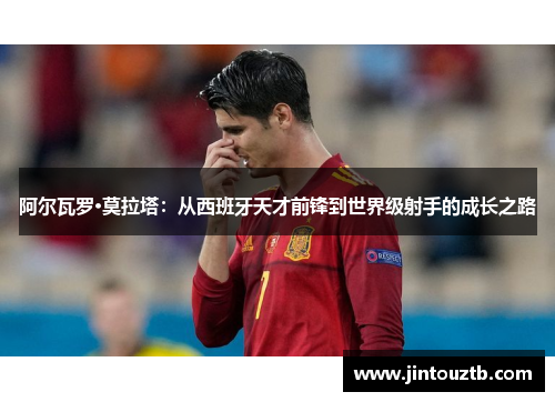 阿尔瓦罗·莫拉塔：从西班牙天才前锋到世界级射手的成长之路