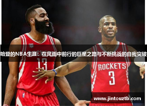 哈登的NBA生涯：在风雨中前行的巨星之路与不断挑战的自我突破