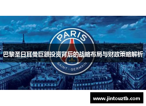 巴黎圣日耳曼巨额投资背后的战略布局与财政策略解析