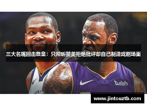 三大名嘴回击詹皇：只愿听赞美拒绝批评却自己制造戏剧场面