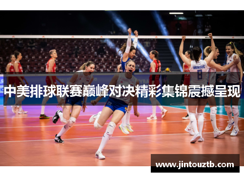 中美排球联赛巅峰对决精彩集锦震撼呈现