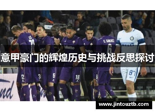 意甲豪门的辉煌历史与挑战反思探讨
