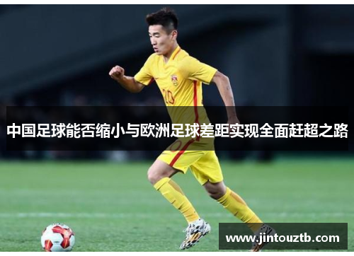 中国足球能否缩小与欧洲足球差距实现全面赶超之路
