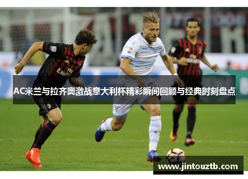 AC米兰与拉齐奥激战意大利杯精彩瞬间回顾与经典时刻盘点