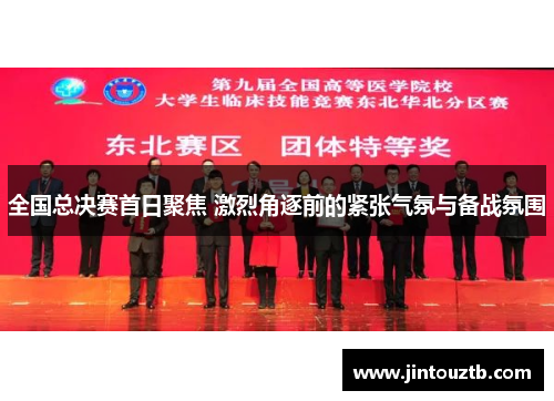 全国总决赛首日聚焦 激烈角逐前的紧张气氛与备战氛围