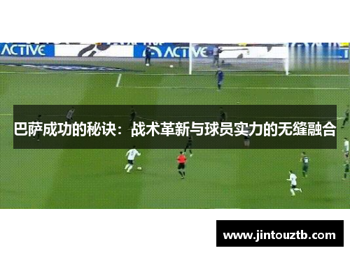 巴萨成功的秘诀：战术革新与球员实力的无缝融合