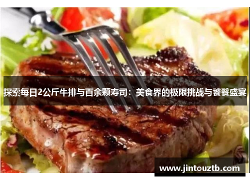探索每日2公斤牛排与百余颗寿司：美食界的极限挑战与饕餮盛宴