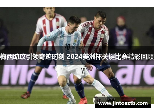 梅西助攻引领奇迹时刻 2024美洲杯关键比赛精彩回顾