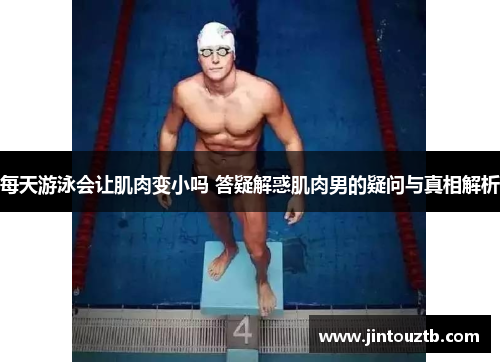 每天游泳会让肌肉变小吗 答疑解惑肌肉男的疑问与真相解析