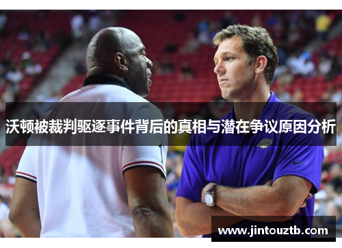 沃顿被裁判驱逐事件背后的真相与潜在争议原因分析