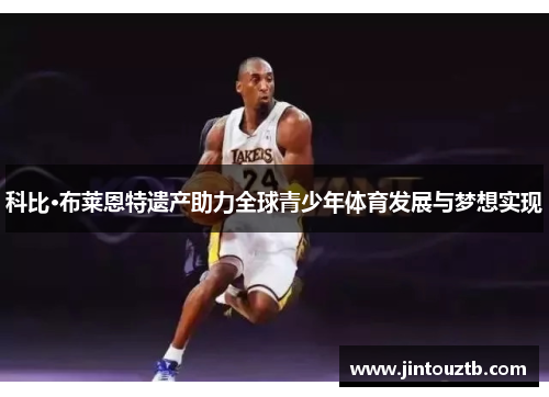 科比·布莱恩特遗产助力全球青少年体育发展与梦想实现
