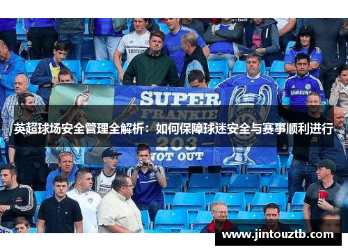 英超球场安全管理全解析：如何保障球迷安全与赛事顺利进行